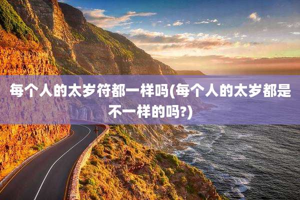 每个人的太岁符都一样吗(每个人的太岁都是不一样的吗?)