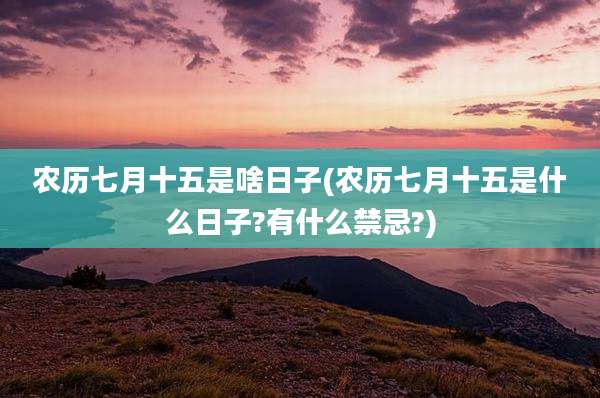农历七月十五是啥日子(农历七月十五是什么日子?有什么禁忌?)