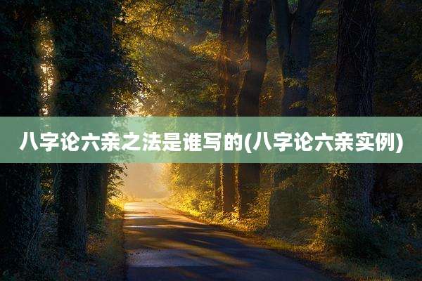 八字论六亲之法是谁写的(八字论六亲实例)