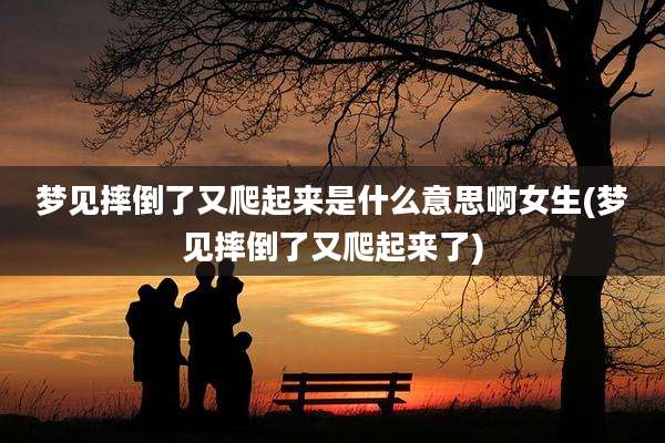 梦见摔倒了又爬起来是什么意思啊女生(梦见摔倒了又爬起来了)