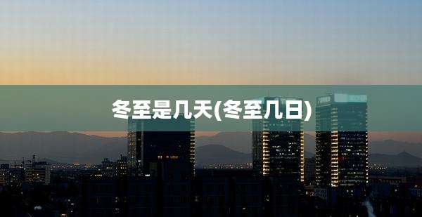 冬至是几天(冬至几日)