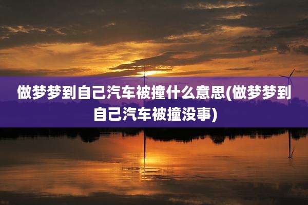 做梦梦到自己汽车被撞什么意思(做梦梦到自己汽车被撞没事)