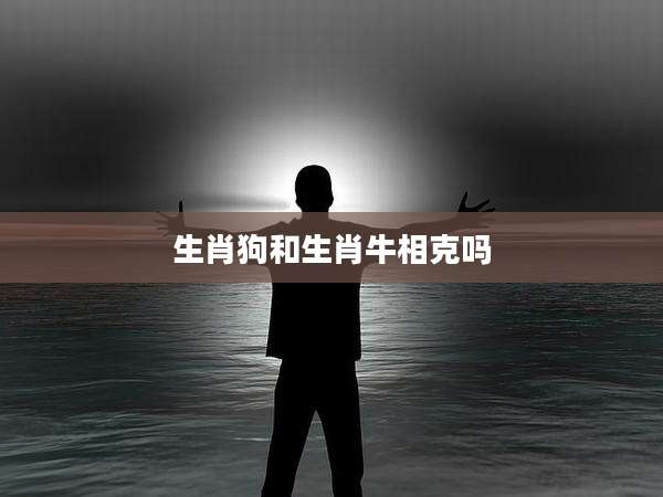 生肖狗和生肖牛相克吗