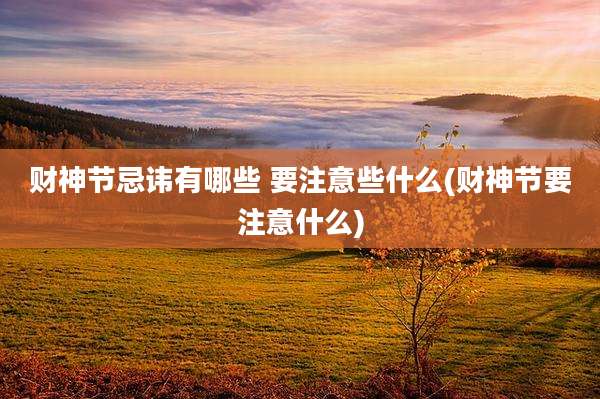 财神节忌讳有哪些 要注意些什么(财神节要注意什么)