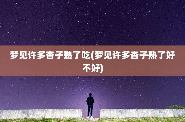 梦见许多杏子熟了吃(梦见许多杏子熟了好不好)