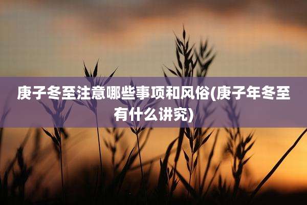 庚子冬至注意哪些事项和风俗(庚子年冬至有什么讲究)