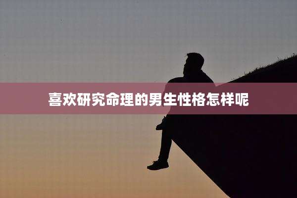 喜欢研究命理的男生性格怎样呢