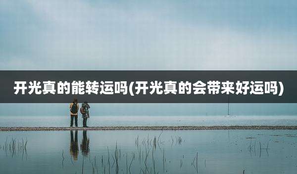 开光真的能转运吗(开光真的会带来好运吗)