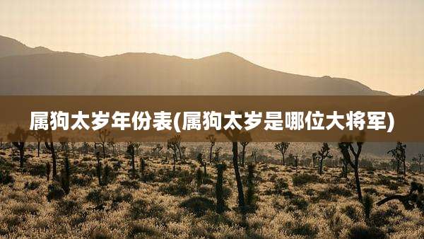 属狗太岁年份表(属狗太岁是哪位大将军)