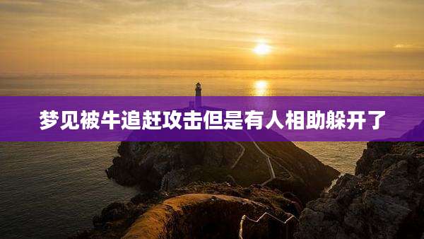 梦见被牛追赶攻击但是有人相助躲开了