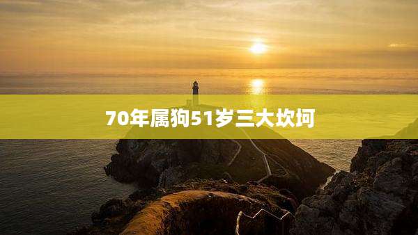 70年属狗51岁三大坎坷