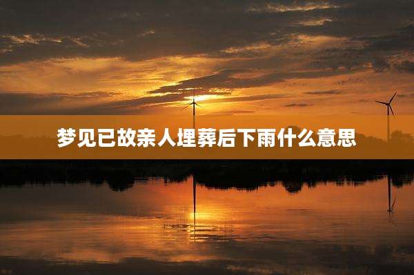 梦见已故亲人埋葬后下雨什么意思