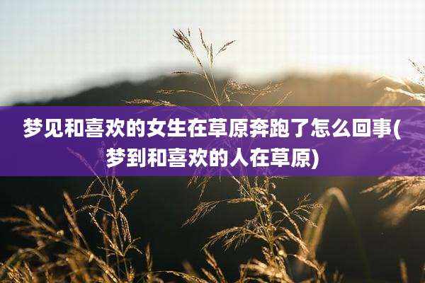 梦见和喜欢的女生在草原奔跑了怎么回事(梦到和喜欢的人在草原)