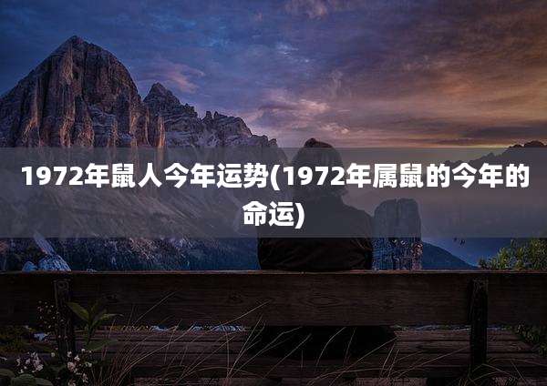 1972年鼠人今年运势(1972年属鼠的今年的命运)