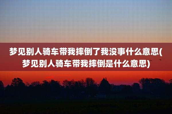 梦见别人骑车带我摔倒了我没事什么意思(梦见别人骑车带我摔倒是什么意思)