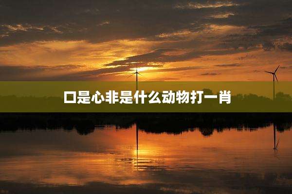口是心非是什么动物打一肖