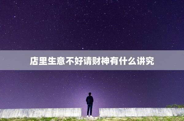 店里生意不好请财神有什么讲究