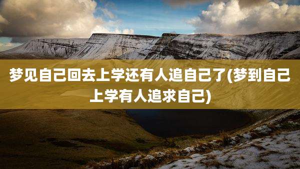 梦见自己回去上学还有人追自己了(梦到自己上学有人追求自己)