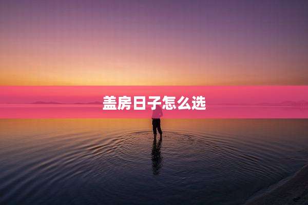 盖房日子怎么选