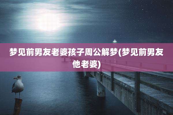 梦见前男友老婆孩子周公解梦(梦见前男友他老婆)