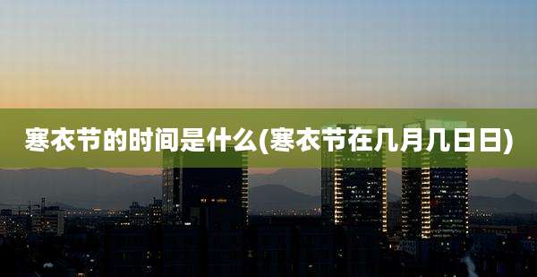 寒衣节的时间是什么(寒衣节在几月几日日)