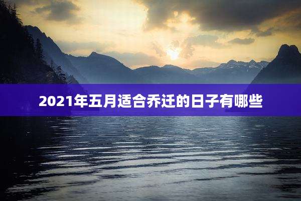 2021年五月适合乔迁的日子有哪些