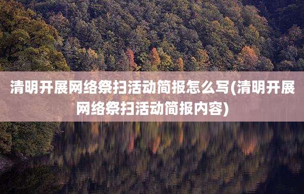 清明开展网络祭扫活动简报怎么写(清明开展网络祭扫活动简报内容)