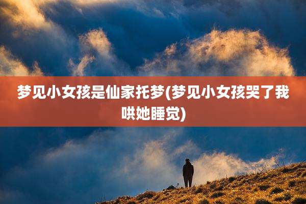 梦见小女孩是仙家托梦(梦见小女孩哭了我哄她睡觉)