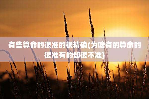 有些算命的很准的很精确(为啥有的算命的很准有的却很不准)
