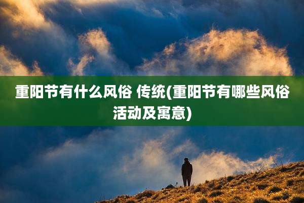 重阳节有什么风俗 传统(重阳节有哪些风俗活动及寓意)