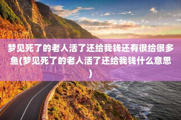 梦见死了的老人活了还给我钱还有很给很多鱼(梦见死了的老人活了还给我钱什么意思)