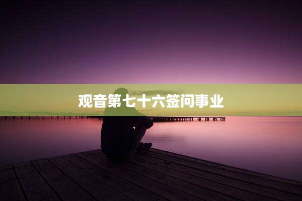 观音第七十六签问事业