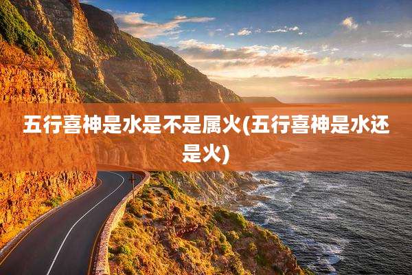 五行喜神是水是不是属火(五行喜神是水还是火)