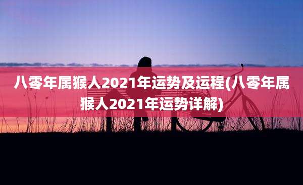 八零年属猴人2021年运势及运程(八零年属猴人2021年运势详解)
