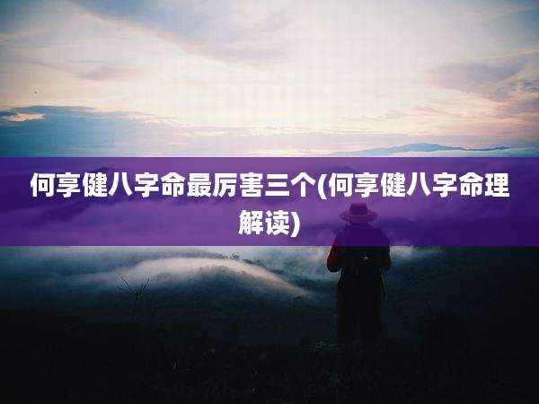 何享健八字命最厉害三个(何享健八字命理解读)