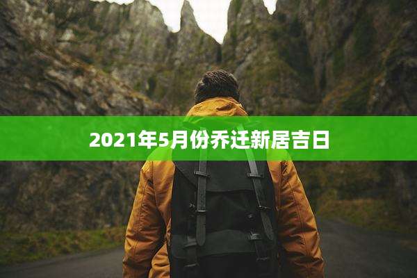 2021年5月份乔迁新居吉日