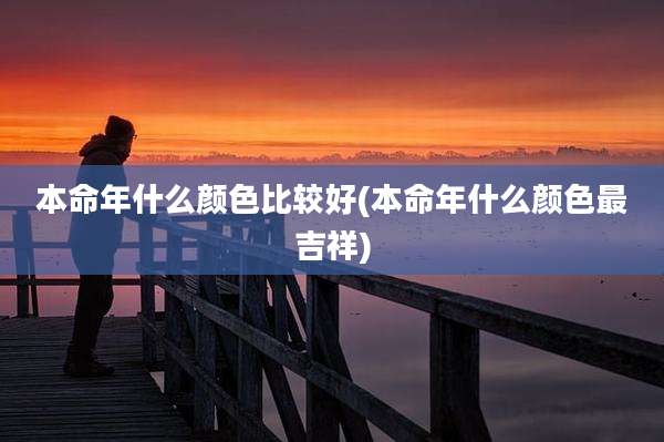 本命年什么颜色比较好(本命年什么颜色最吉祥)
