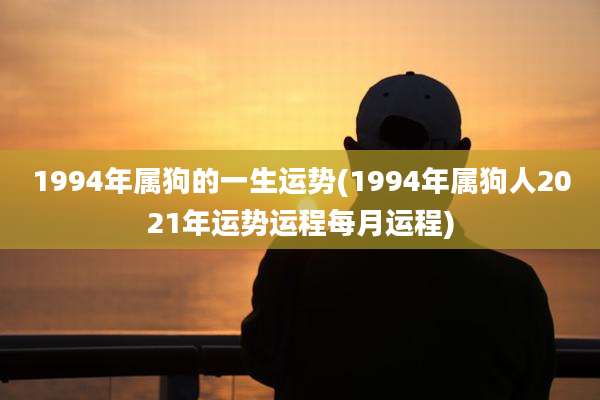 1994年属狗的一生运势(1994年属狗人2021年运势运程每月运程)