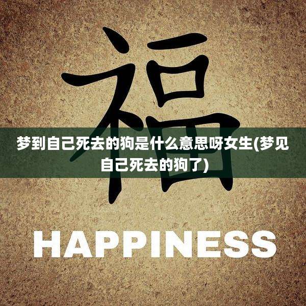 梦到自己死去的狗是什么意思呀女生(梦见自己死去的狗了)