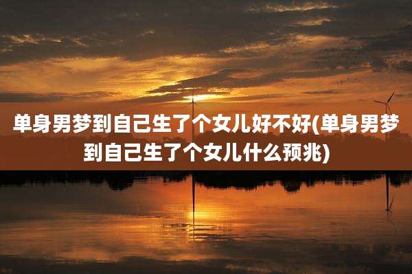 单身男梦到自己生了个女儿好不好(单身男梦到自己生了个女儿什么预兆)