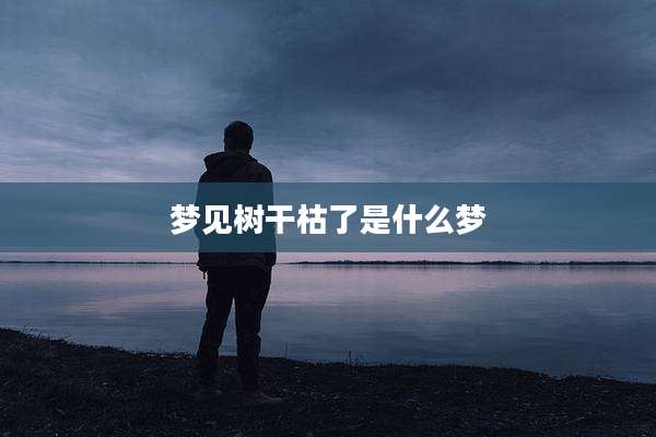 梦见树干枯了是什么梦