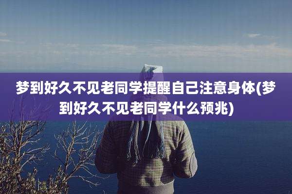 梦到好久不见老同学提醒自己注意身体(梦到好久不见老同学什么预兆)