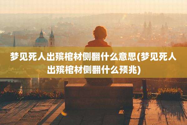 梦见死人出殡棺材侧翻什么意思(梦见死人出殡棺材侧翻什么预兆)