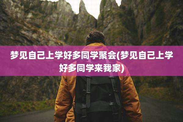 梦见自己上学好多同学聚会(梦见自己上学好多同学来我家)