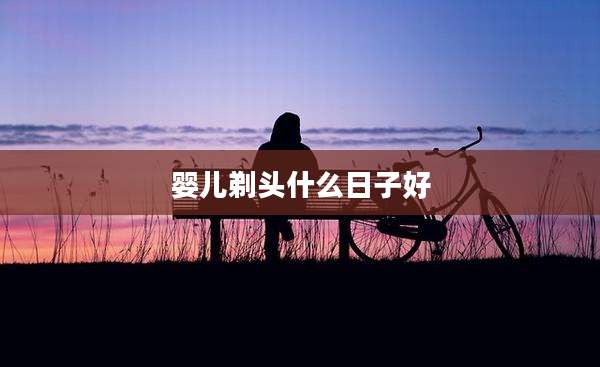婴儿剃头什么日子好