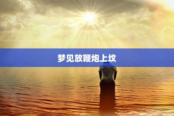 梦见放鞭炮上坟