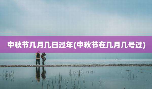 中秋节几月几日过年(中秋节在几月几号过)