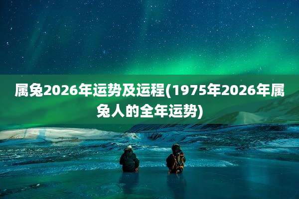 属兔2026年运势及运程(1975年2026年属兔人的全年运势)