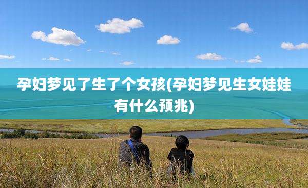 孕妇梦见了生了个女孩(孕妇梦见生女娃娃有什么预兆)