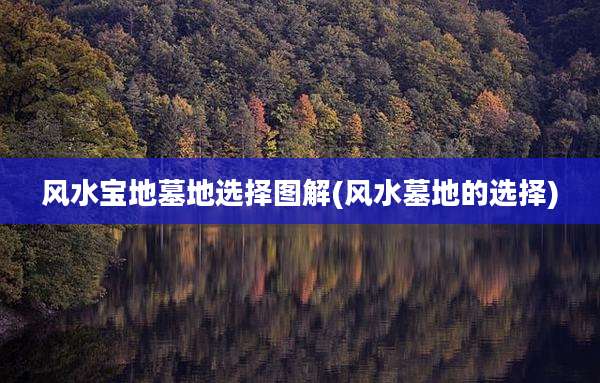 风水宝地墓地选择图解(风水墓地的选择)